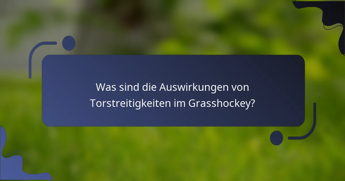 Was sind die Auswirkungen von Torstreitigkeiten im Grasshockey?