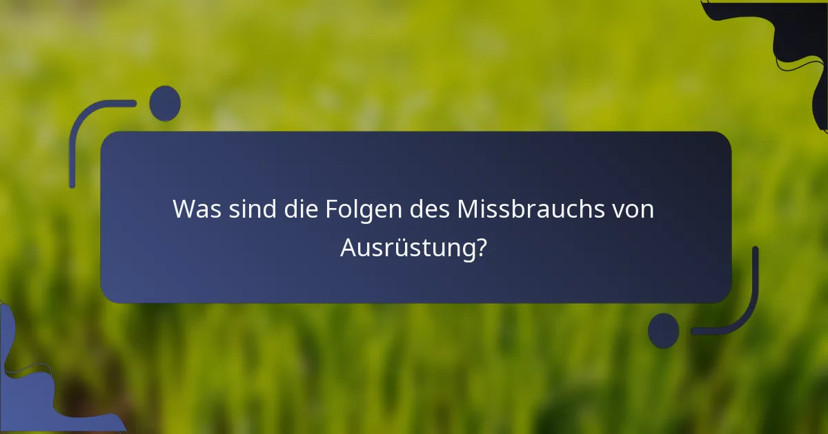 Was sind die Folgen des Missbrauchs von Ausrüstung?