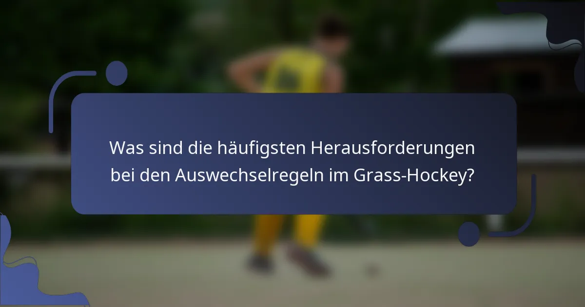 Was sind die häufigsten Herausforderungen bei den Auswechselregeln im Grass-Hockey?