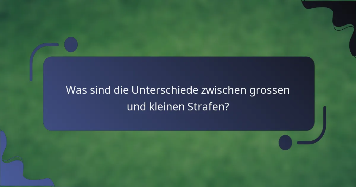 Was sind die Unterschiede zwischen grossen und kleinen Strafen?