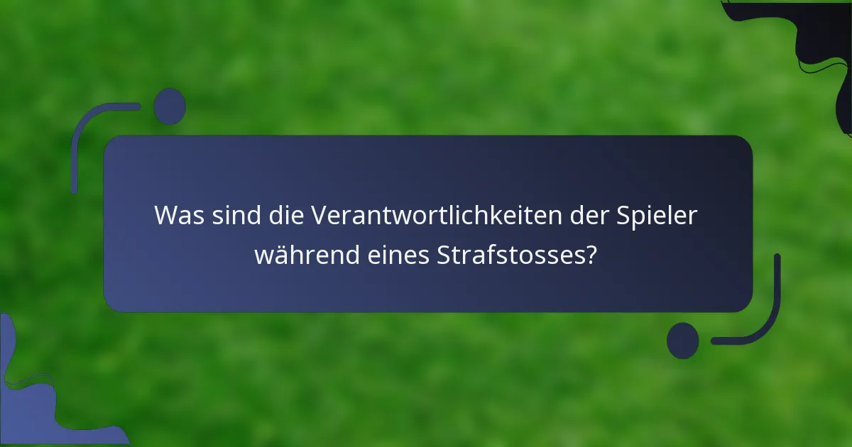 Was sind die Verantwortlichkeiten der Spieler während eines Strafstosses?