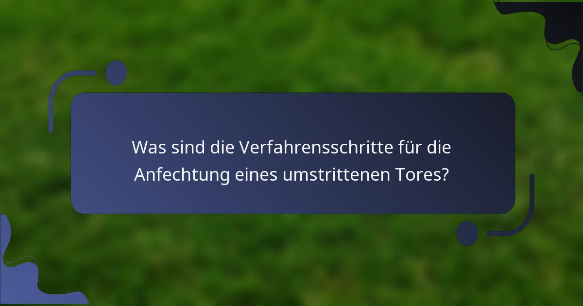 Was sind die Verfahrensschritte für die Anfechtung eines umstrittenen Tores?