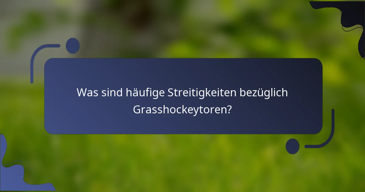 Was sind häufige Streitigkeiten bezüglich Grasshockeytoren?