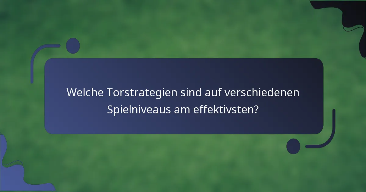 Welche Torstrategien sind auf verschiedenen Spielniveaus am effektivsten?