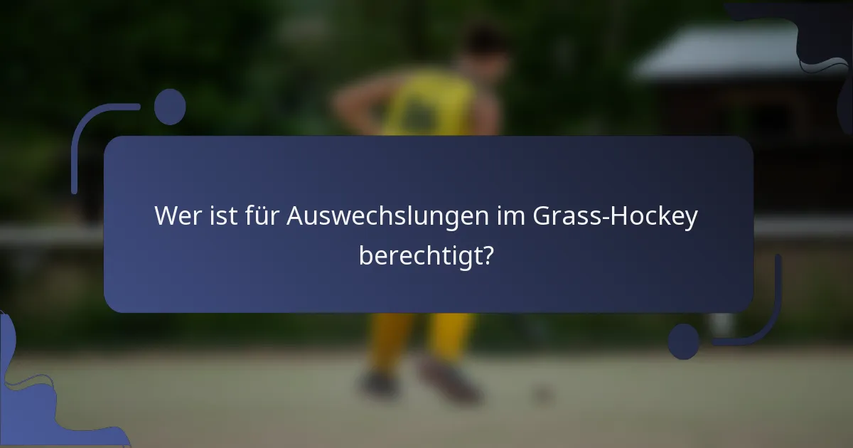 Wer ist für Auswechslungen im Grass-Hockey berechtigt?