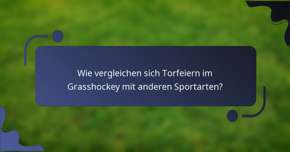 Wie vergleichen sich Torfeiern im Grasshockey mit anderen Sportarten?