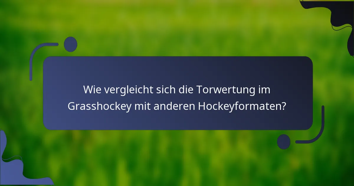 Wie vergleicht sich die Torwertung im Grasshockey mit anderen Hockeyformaten?