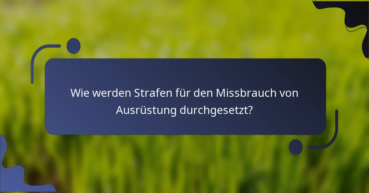 Wie werden Strafen für den Missbrauch von Ausrüstung durchgesetzt?